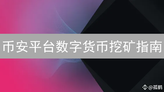 币安平台数字货币挖矿指南：新手入门与策略