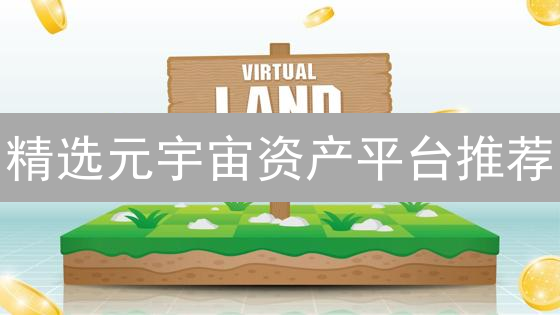 精选元宇宙资产平台推荐：安全、高效的投资选择