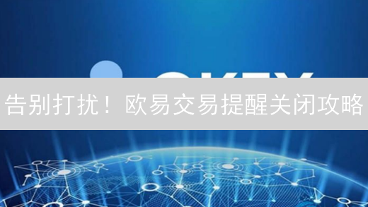 告别打扰！欧易交易提醒关闭攻略：提升你的交易体验