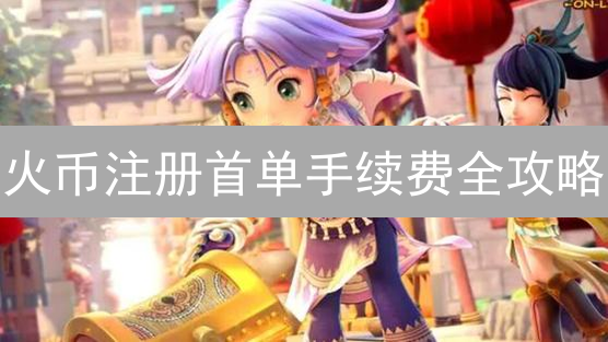 火币注册首单手续费全攻略：省钱秘籍？不容错过！