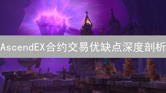 AscendEX合约交易优缺点深度剖析：高杠杆与风险并存