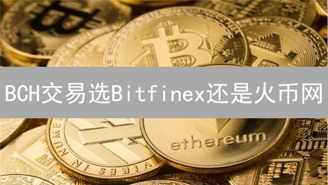 BCH交易选Bitfinex还是火币网？深度对比揭秘！