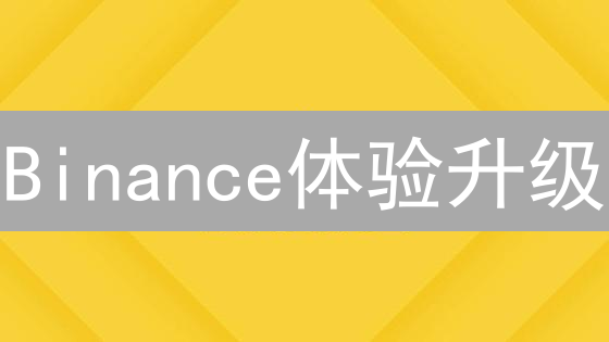 Binance体验升级：交易优化、风控强化与DeFi探索，机会难得！