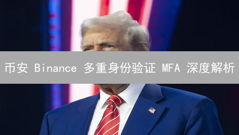 币安 Binance 多重身份验证 MFA 深度解析：如何保障您的数字资产安全？