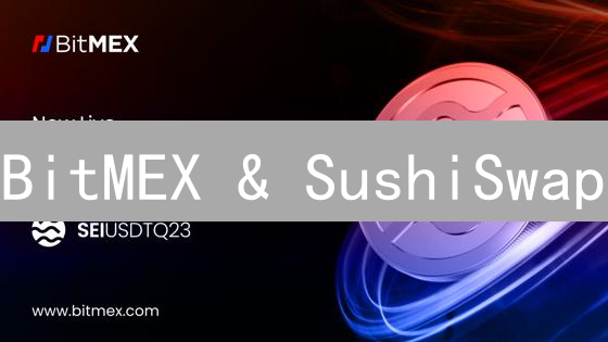 BitMEX & SushiSwap：新手必看！高效交易SUSHI，规避风险全攻略 (2024最新)