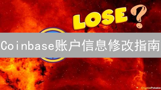 Coinbase账户信息修改指南：安全更新姓名、电话、邮箱！