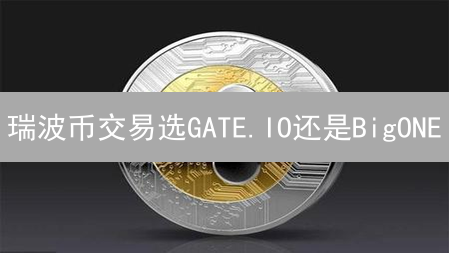 瑞波币交易选GATE.IO还是BigONE？新手必看终极对比！