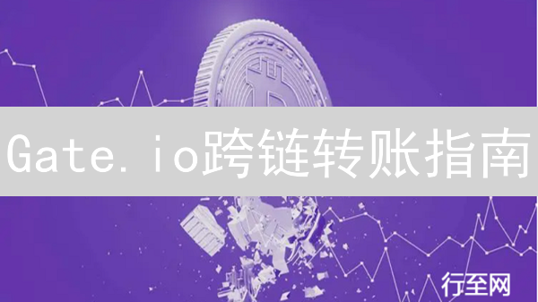 Gate.io跨链转账指南：一步搞定，资产安全转移！