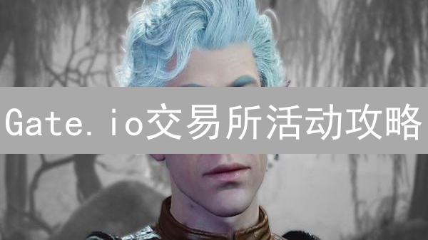 Gate.io交易所活动攻略：抓住每一次赚钱机会！