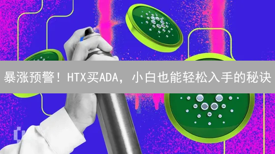 暴涨预警！HTX买ADA，小白也能轻松入手的秘诀？