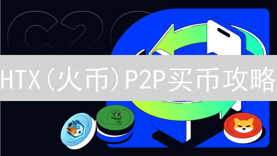 HTX(火币)P2P买币攻略：新手也能轻松购入比特现金BCH？