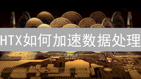 HTX如何加速数据处理？交易平台优化揭秘！
