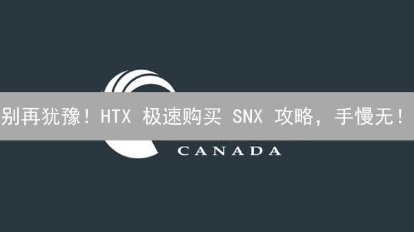 别再犹豫！HTX 极速购买 SNX 攻略，手慢无！