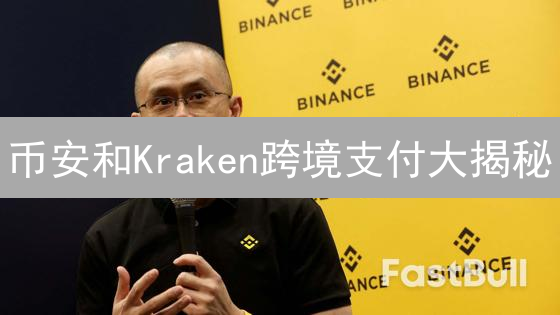 币安和Kraken跨境支付大揭秘：谁更胜一筹？