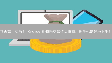 别再盲目买币！ Kraken 比特币交易终极指南，新手也能轻松上手！