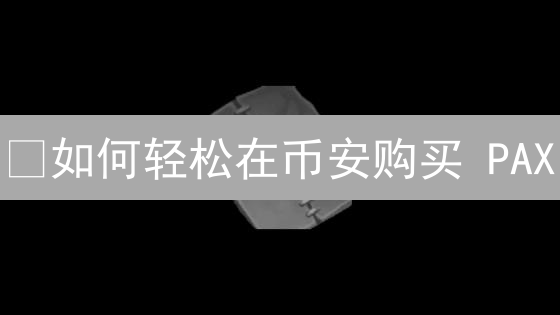 ¿如何轻松在币安购买 PAX？新手指南，安全高效！