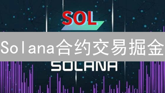 Solana合约交易掘金：高杠杆机遇与风险管控全攻略！