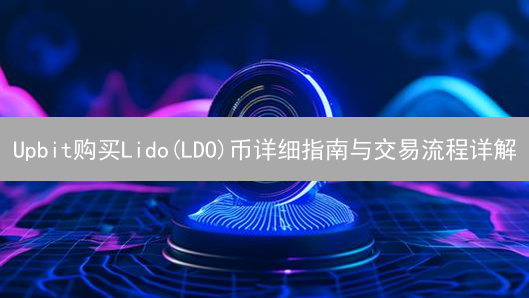Upbit购买Lido(LDO)币详细指南与交易流程详解