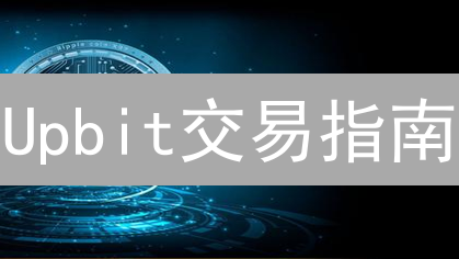 Upbit交易指南：新手如何玩转韩国加密货币平台？